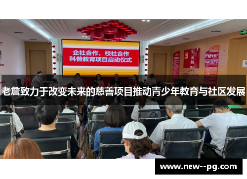 老詹致力于改变未来的慈善项目推动青少年教育与社区发展 老詹致力于改变未来的慈善项目推动青少年教育与社区发展