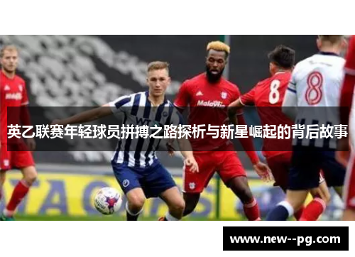 英乙联赛年轻球员拼搏之路探析与新星崛起的背后故事
