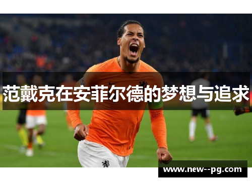 范戴克在安菲尔德的梦想与追求 范戴克在安菲尔德的梦想与追求