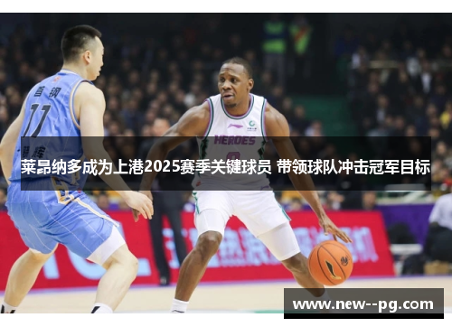 莱昂纳多成为上港2025赛季关键球员 带领球队冲击冠军目标