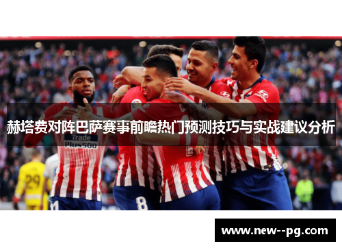 赫塔费对阵巴萨赛事前瞻热门预测技巧与实战建议分析