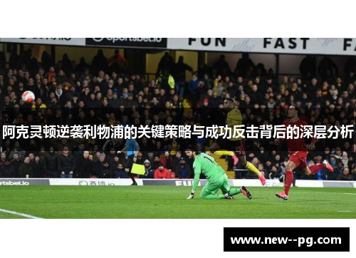 阿克灵顿逆袭利物浦的关键策略与成功反击背后的深层分析