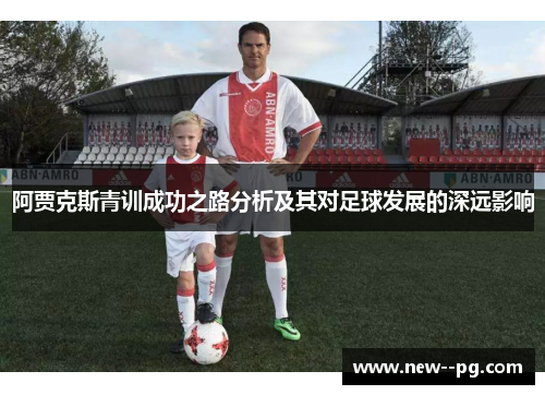 阿贾克斯青训成功之路分析及其对足球发展的深远影响