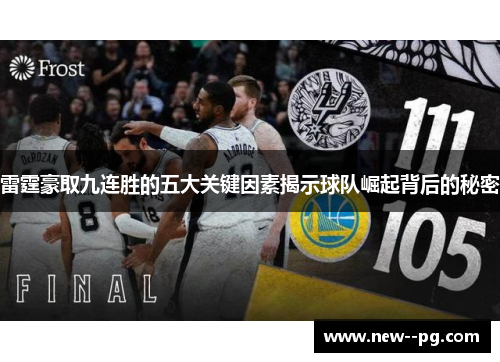 雷霆豪取九连胜的五大关键因素揭示球队崛起背后的秘密