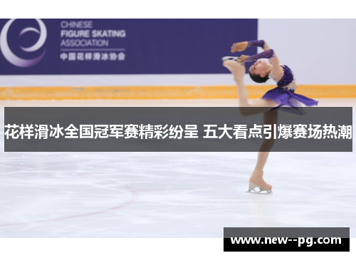 花样滑冰全国冠军赛精彩纷呈 五大看点引爆赛场热潮