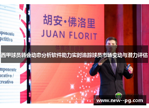 西甲球员转会动态分析软件助力实时追踪球员市场变动与潜力评估