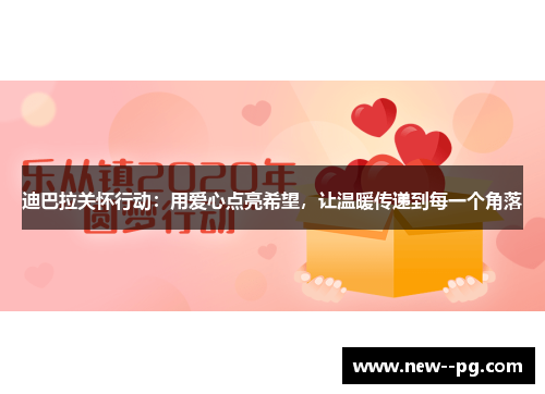 迪巴拉关怀行动：用爱心点亮希望，让温暖传递到每一个角落