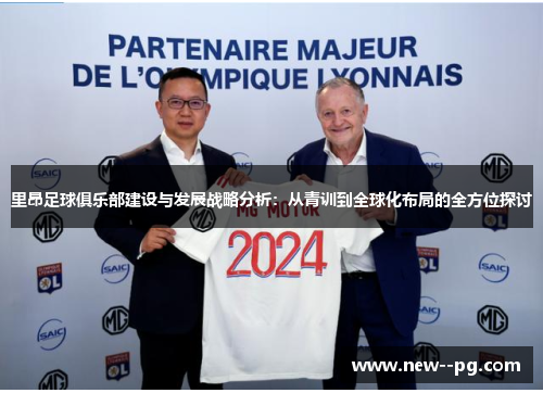 里昂足球俱乐部建设与发展战略分析:从青训到全球化布局的全方位探讨 里昂足球俱乐部建设与发展战略分析:从青训到全球化布局的全方位探讨