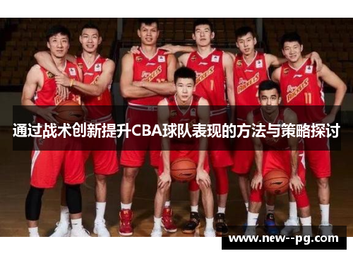 通过战术创新提升CBA球队表现的方法与策略探讨