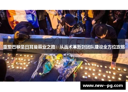 重塑巴黎圣日耳曼霸业之路：从战术革新到团队建设全方位攻略