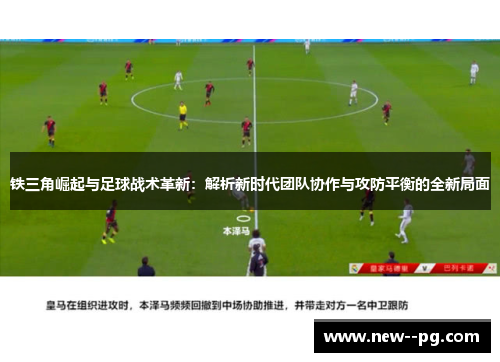 铁三角崛起与足球战术革新：解析新时代团队协作与攻防平衡的全新局面