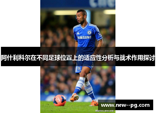 阿什利科尔在不同足球位置上的适应性分析与战术作用探讨