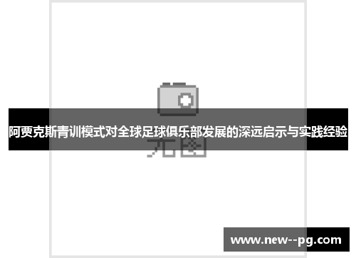 阿贾克斯青训模式对全球足球俱乐部发展的深远启示与实践经验