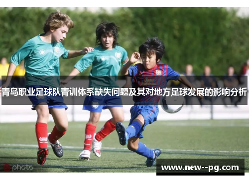 青岛职业足球队青训体系缺失问题及其对地方足球发展的影响分析