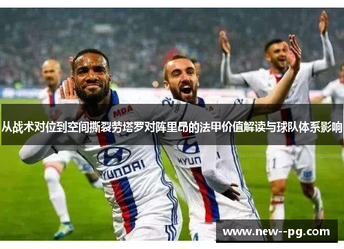从战术对位到空间撕裂劳塔罗对阵里昂的法甲价值解读与球队体系影响