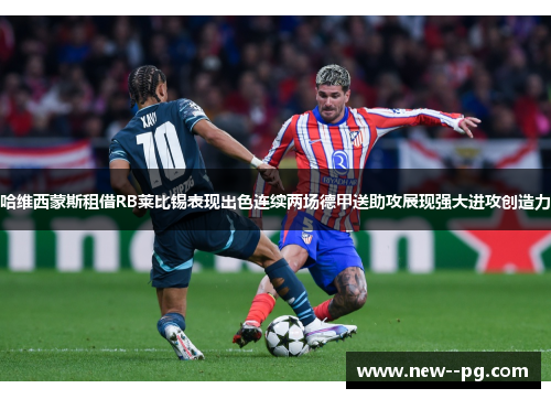 哈维西蒙斯租借RB莱比锡表现出色连续两场德甲送助攻展现强大进攻创造力