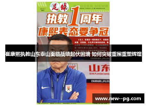崔康熙执教山东泰山面临战绩起伏困境 如何突破重围重塑辉煌 崔康熙执教山东泰山面临战绩起伏困境 如何突破重围重塑辉煌