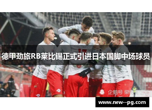 德甲劲旅RB莱比锡正式引进日本国脚中场球员