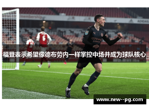 福登表示希望像德布劳内一样掌控中场并成为球队核心
