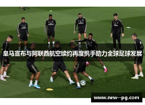 皇马宣布与阿联酋航空续约再度携手助力全球足球发展