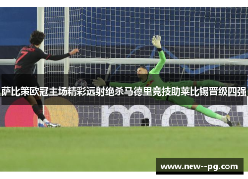 萨比策欧冠主场精彩远射绝杀马德里竞技助莱比锡晋级四强 萨比策欧冠主场精彩远射绝杀马德里竞技助莱比锡晋级四强