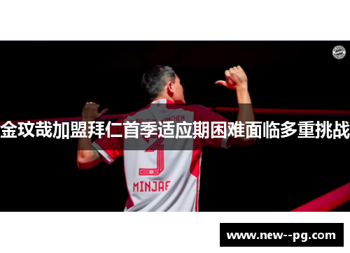 金玟哉加盟拜仁首季适应期困难面临多重挑战