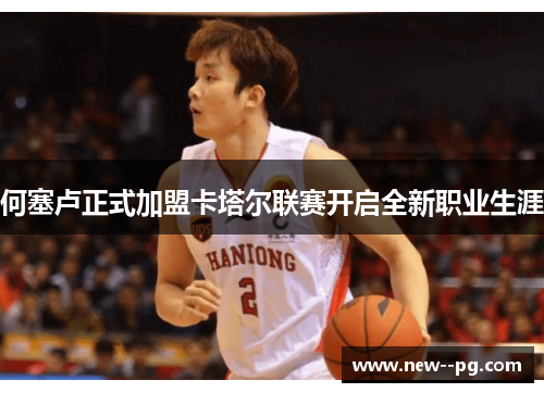 何塞卢正式加盟卡塔尔联赛开启全新职业生涯