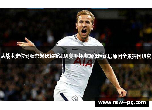 从战术定位到状态起伏解析凯恩美洲杯表现低迷深层原因全景探因研究 从战术定位到状态起伏解析凯恩美洲杯表现低迷深层原因全景探因研究