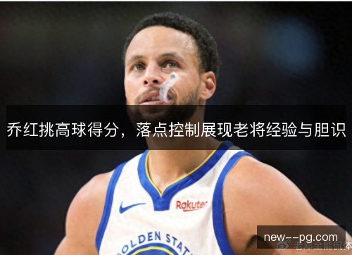 乔红挑高球得分,落点控制展现老将经验与胆识 乔红挑高球得分,落点控制展现老将经验与胆识